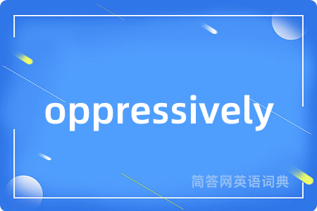 oppressively