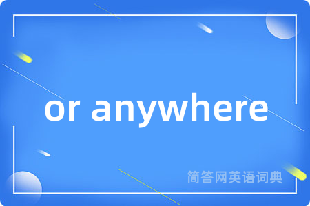 or anywhere是什么意思,or anywhere的中文翻译 or anywhere