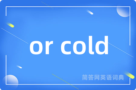 or cold是什么意思,or cold的中文翻译 or cold