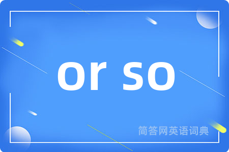 or so是什么意思,or so的中文翻译 or so