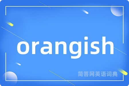 orangish是什么意思,orangish的中文翻译 orangish