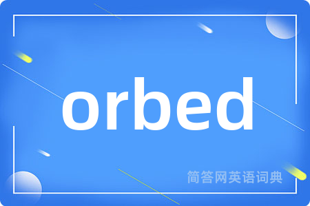 orbed是什么意思,orbed的中文翻译 orbed