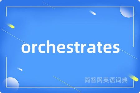 orchestrates是什么意思,orchestrates的中文翻译 orchestrates