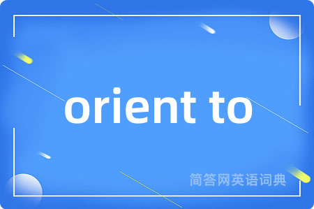 orient to是什么意思,orient to的中文翻译 orient to
