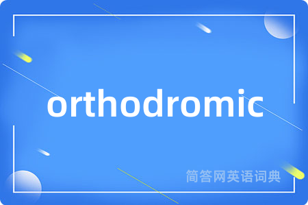 orthodromic是什么意思,orthodromic的中文翻译 orthodromic