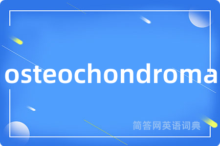 osteochondroma是什么意思,osteochondroma的中文翻译 osteochondroma