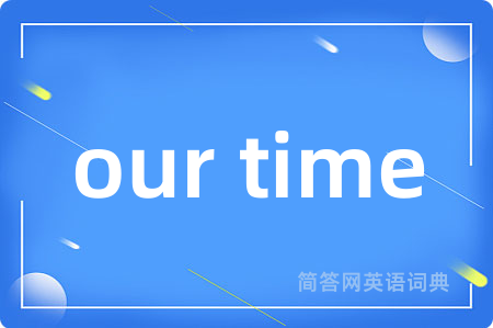 our time是什么意思,our time的中文翻译 our time
