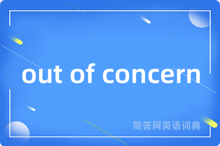 out of concern是什么意思,out of concern的中文翻译 out of concern