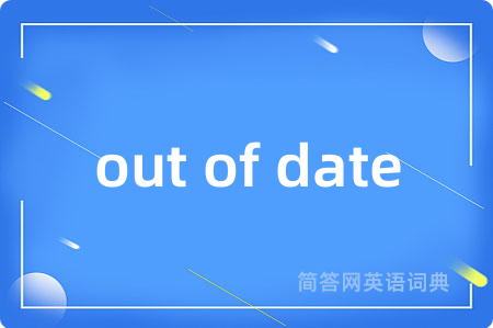 out of date是什么意思,out of date的中文翻译 out of date