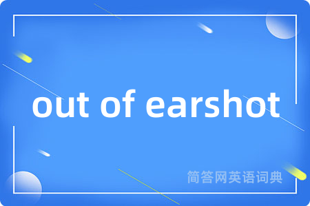 out of earshot是什么意思,out of earshot的中文翻译 out of earshot