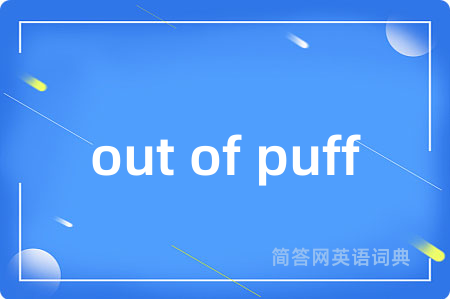 out of puff是什么意思,out of puff的中文翻译 out of puff