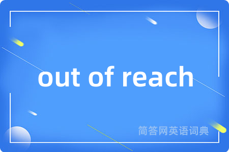 out of reach是什么意思,out of reach的中文翻译 out of reach
