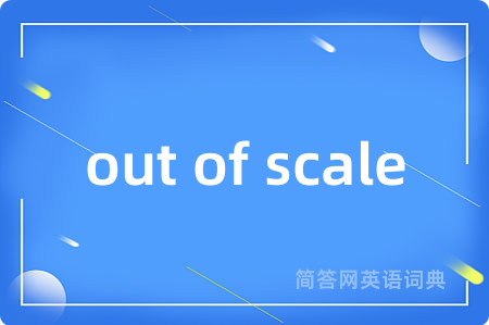 out of scale是什么意思,out of scale的中文翻译 out of scale