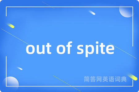 out of spite是什么意思,out of spite的中文翻译 out of spite
