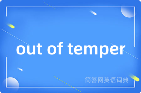 out of temper是什么意思,out of temper的中文翻译 out of temper
