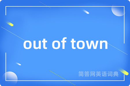 out of town是什么意思,out of town的中文翻译 out of town