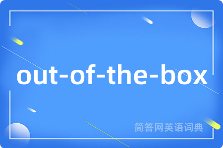 out-of-the-box是什么意思,out-of-the-box的中文翻译 out-of-the-box