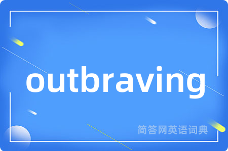 outbraving是什么意思,outbraving的中文翻译 outbraving