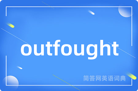 outfought是什么意思,outfought的中文翻译 outfought