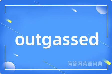 outgassed是什么意思,outgassed的中文翻译 outgassed