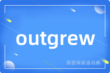 outgrew
