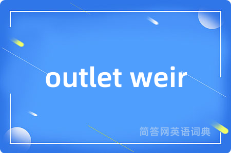 outlet weir是什么意思,outlet weir的中文翻译 outlet weir