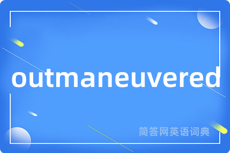 outmaneuvered是什么意思,outmaneuvered的中文翻译 outmaneuvered