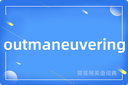 outmaneuvering是什么意思,outmaneuvering的中文翻译 outmaneuvering