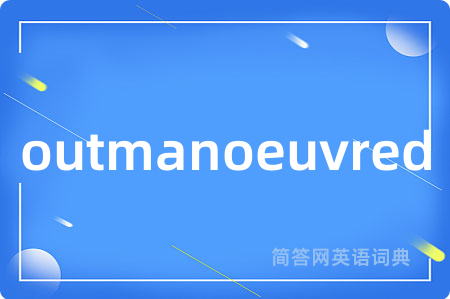 outmanoeuvred是什么意思,outmanoeuvred的中文翻译 outmanoeuvred