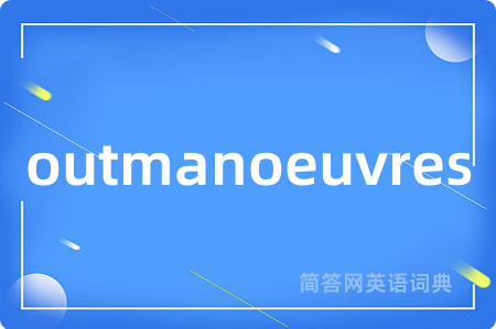 outmanoeuvres是什么意思,outmanoeuvres的中文翻译 outmanoeuvres