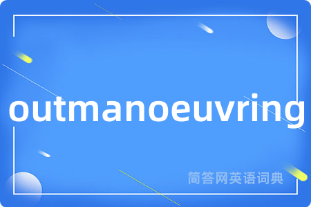 outmanoeuvring是什么意思,outmanoeuvring的中文翻译 outmanoeuvring
