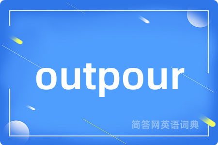 outpour是什么意思,outpour的中文翻译 outpour