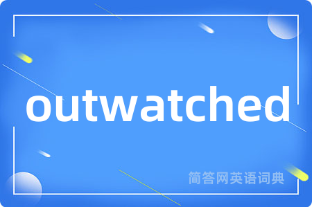 outwatched是什么意思,outwatched的中文翻译 outwatched