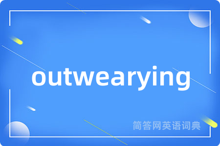 outwearying是什么意思,outwearying的中文翻译 outwearying