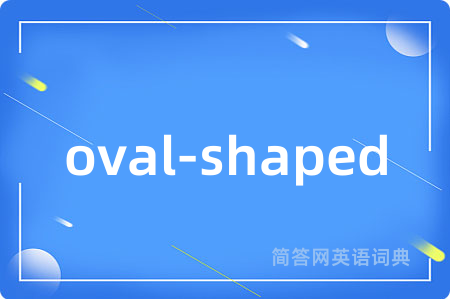 oval-shaped是什么意思,oval-shaped的中文翻译 oval-shaped