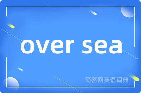 over sea是什么意思,over sea的中文翻译 over sea