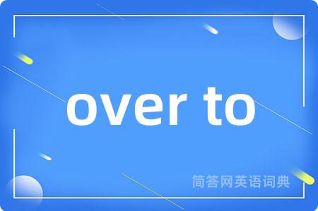 over to是什么意思,over to的中文翻译 over to