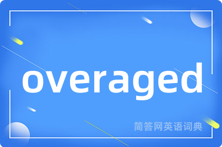 overaged是什么意思,overaged的中文翻译 overaged