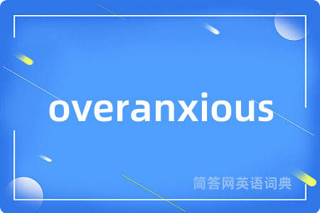 overanxious是什么意思,overanxious的中文翻译 overanxious