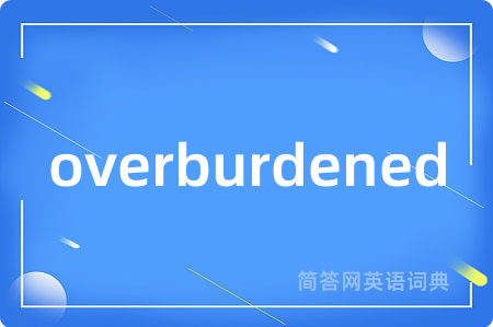 overburdened是什么意思,overburdened的中文翻译 overburdened