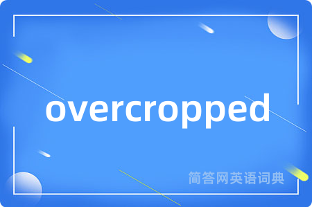 overcropped是什么意思,overcropped的中文翻译 overcropped