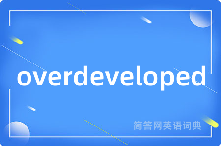 overdeveloped是什么意思,overdeveloped的中文翻译 overdeveloped