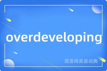 overdeveloping是什么意思,overdeveloping的中文翻译 overdeveloping