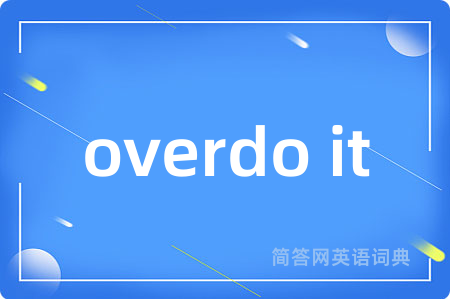 overdo it