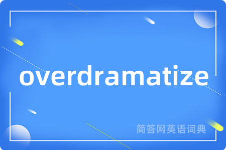 overdramatize