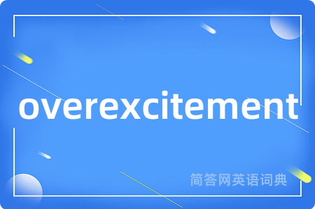 overexcitement是什么意思,overexcitement的中文翻译 overexcitement