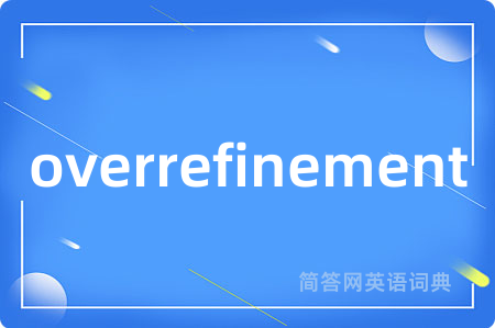 overrefinement是什么意思,overrefinement的中文翻译 overrefinement