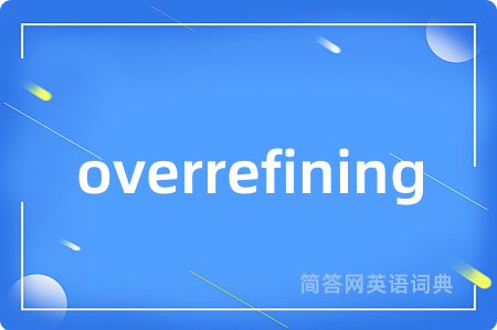 overrefining是什么意思,overrefining的中文翻译 overrefining