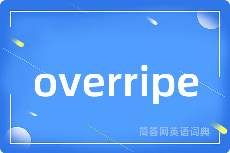 overripe是什么意思,overripe的中文翻译 overripe