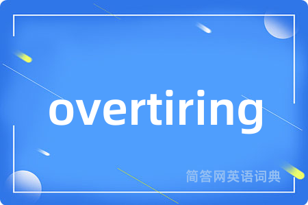overtiring是什么意思,overtiring的中文翻译 overtiring